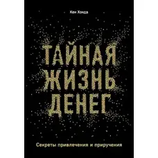 Тайная жизнь денег. Секреты привлечения и приручения. Кен Хонда