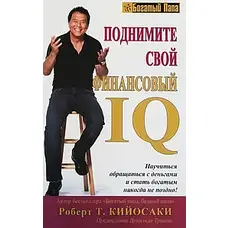 Поднимите свой финансовый IQ. Научиться обращаться с деньгами. Р.Кийосаки