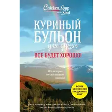 Курячий бульйон для душі. Все буде добре. 101 історія зі щасливим кінцем. Кенфілд, Хансен, Ньюмарк.