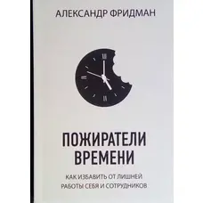 Пожирачі часу. Як позбавити себе від зайвої роботи і співробітників Олександр Фрідман