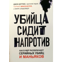 Убийца сидит напротив. Как в ФБР разоблачают серийных убийц и маньяков Джон Дуглас, Марк Олшейкер