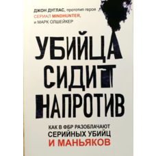 Вбивця сидить навпроти. Як у радах розкривають серійних убивць і маніяків Джон Дуглас, Марк Олшейкер