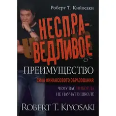 Несправедливое преимущество. Сила финансового образования. Роберт Кийосаки. Мягкий переплет