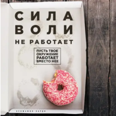 Сила волі не працює. Нехай твоє оточення працює замість неї. Бенджамін Харді. М'яка обкладинка