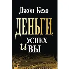 Деньги, успех и вы. Джон Кехо. Мягкий переплет