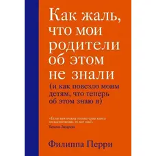 Як шкода, що мої батьки про це не знали (і як пощастило моїм дітям, що тепер про це знаю я). Ф. Перрі