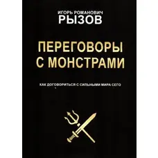 Переговоры с монстрами. Как договориться с сильными мира сего Игорь Рызов
