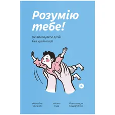 Розумію тебе! Як виховувати дітей без крайнощів Антоніна Оксанич Наталя Біда Олександра Сидорченко Yakaboo Publis