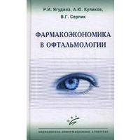 Фармакоэкономика в офтальмологии Р.И. Ягудина, А.Ю. Куликов,В.Г. Серпик 2013