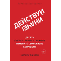 Дій інакше! 10 елементарних способів змінити своє життя на краще. Білл О'Хенлон