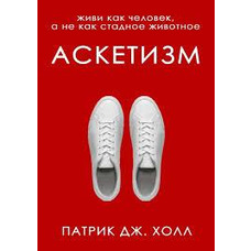 Аскетизм Живи як людина, а не як стальна тварина Патрік Дж. Холл