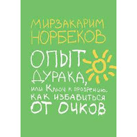 Опыт дурака, или Ключ к прозрению. Как избавится от очков. Мирзакарим Норбеков