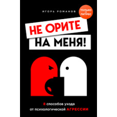 Не оріть на мене! 8 способів догляду від психологічної агресії Ігор Романів