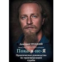 Пока-я-не-Я Практическое руководство по трансформации судьбы Дмитрий Троцкий