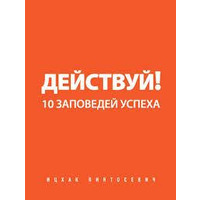 Действуй! 10 заповедей успеха. Ицхак Пинтосевич