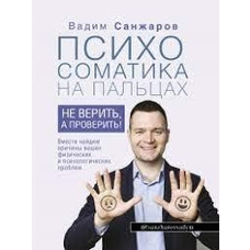 Психосоматика на пальцях Не вірити, а перевірити! Вадим Санжаров