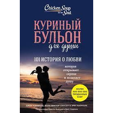 КУРИНЫЙ БУЛЬОН ДЛЯ ДУШИ. 101 ИСТОРИЯ О ЛЮБВИ Джек Кэнфилд