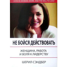 Не бійся діяти Жінка, робота і воля до лідерства Шеріл Сендберг