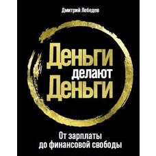 Деньги делают деньги. От зарплаты до финансовой свободы. Дмитрий Лебедев