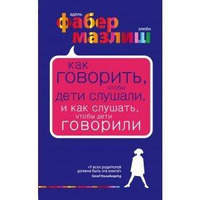 Як говорити, щоб діти слухалися і як слухати, щоб діти говорили. Адель Фабер, Елейн Мазлик.