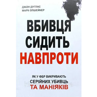 Убийца сидит напротив. Как в ФБР разоблачают серийных убийц и маньяков Джон Дуглас Марк Олшейкер укр.