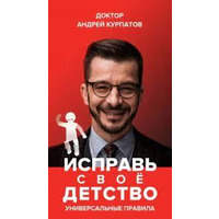 Исправь свое детство. Универсальные правила (мягк.обл) Андрей Курпатов