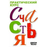 Практичний курс щастя. Джон Кехо