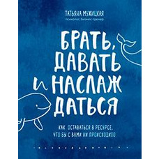 Брати, давати та насолоджуватися. Як залишатися у ресурсі. Тетяна Мужицька. М'яка обкладинка