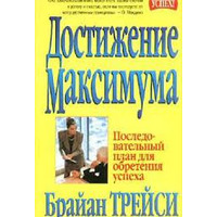Досягнення максимуму. Послідовний план для досягнення успіху Браян Трейсі